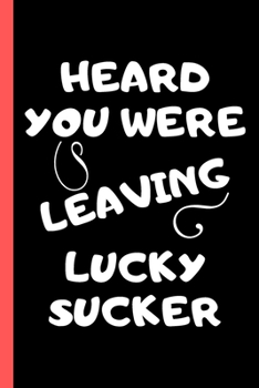 Heard You Were Leaving Lucky Sucker: Blank Lined Journal for Coworker and Friend Funny Office Gag Notebook