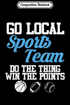 Composition Notebook: Go Local Sports Team I Sarcastic Funny Sports  Journal/Notebook Blank Lined Ruled 6x9 100 Pages