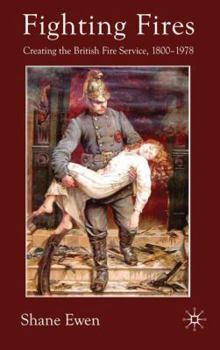 Hardcover Fighting Fires: Creating the British Fire Service, 1800-1978 Book