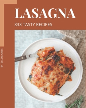 Paperback 333 Tasty Lasagna Recipes: Unlocking Appetizing Recipes in The Best Lasagna Cookbook! Book