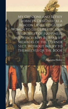 Hardcover My Opinions and Betsey Bobbet's. Designed as a Beacon Light, to Guide Women to Life, Liberty, and the Pursuit of Happiness, but Which may be Read by M Book