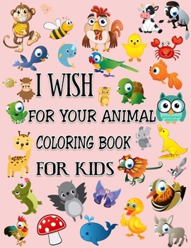 Paperback I Wish for Your Animal Coloring Book for Kids: Feature Animals Coloring Book with Fun, Simple, and Educational Coloring Book- Excellent illustration, Book