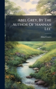 Abel Grey, By The Author Of 'hannah Lee'.