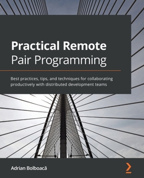 Paperback Practical Remote Pair Programming: Best practices, tips, and techniques for collaborating productively with distributed development teams Book