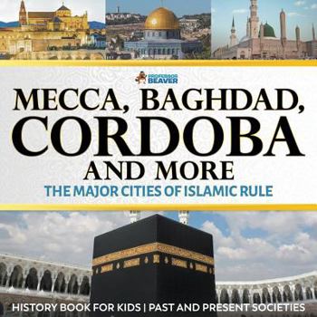 Paperback Mecca, Baghdad, Cordoba and More - The Major Cities of Islamic Rule - History Book for Kids Past and Present Societies Book