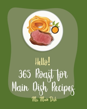 Paperback Hello! 365 Roast for Main Dish Recipes: Best Roast for Main Dish Cookbook Ever For Beginners [Book 1] Book