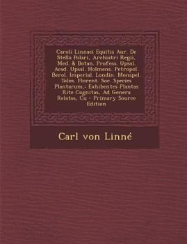 Caroli Linnaei Equitis Aur. De Stella Polari, Archiatri Regii, Med. & Botan. Profess. Upsal. Acad. Upsal. Holmens. Petropol. Berol. Imperial. Londin. ... Ad Genera Relatas, Cu