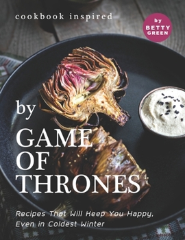 Cookbook Inspired by Game of Thrones: Recipes That Will Keep You Happy, Even in Coldest Winter