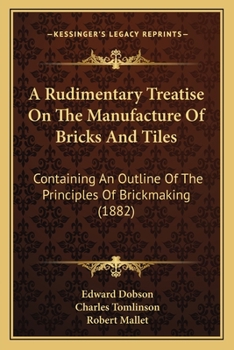 Paperback A Rudimentary Treatise On The Manufacture Of Bricks And Tiles: Containing An Outline Of The Principles Of Brickmaking (1882) Book