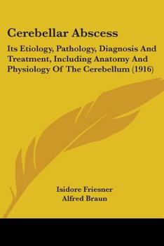 Cerebellar Abscess; Its Etiology, Pathology, Diagnosis and Treatment: Including Anatomy and Physiology of the Cerebellum