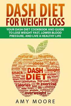 Dash Diet: Dash Diet For Weight Loss: Your Dash Diet Cookbook And Guide, Lose Weight Fast, Lower Blood Pressure, And Live A Healthy Life