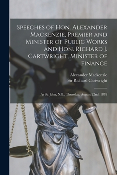 Paperback Speeches of Hon. Alexander Mackenzie, Premier and Minister of Public Works and Hon. Richard J. Cartwright, Minister of Finance [microform]: at St. Joh Book