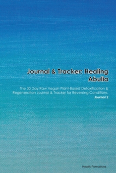 Journal & Tracker: Healing Abulia: The 30 Day Raw Vegan Plant-Based Detoxification & Regeneration Journal & Tracker for Reversing Conditions. Journal 2