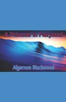 A Prisoner in Fairyland Illustrated: Algernon Blackwood