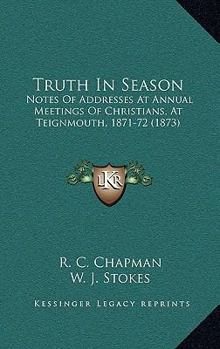Truth In Season: Notes Of Addresses At Annual Meetings Of Christians, At Teignmouth, 1871-72