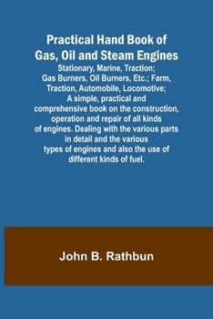 Paperback Practical Hand Book of Gas, Oil and Steam Engines; Stationary, Marine, Traction; Gas Burners, Oil Burners, Etc.; Farm, Traction, Automobile, Locomotiv Book