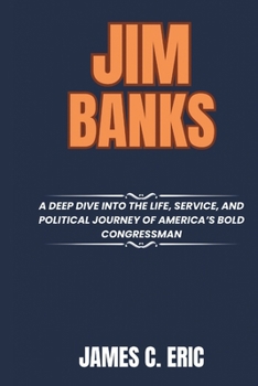 Paperback Jim Banks: A Deep Dive into the Life, Service, and Political Journey of America's Bold Congressman Book
