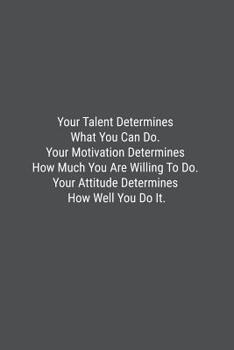 Paperback Your Talent Determines What You Can Do. Your Motivation Determines How Much You Are Willing To Do. Your Attitude Determines How Well You Do It.: Lined Book