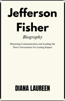 Jefferson Fisher Biography: Mastering Communication and Leading the Next Conversation for Lasting Impact