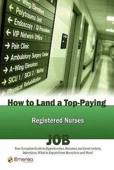 Paperback How to Land a Top-Paying Registered Nurses Job: Your Complete Guide to Opportunities, Resumes and Cover Letters, Interviews, Salaries, Promotions, Wha Book