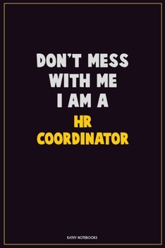 Don't Mess With Me, I Am A HR coordinator: Career Motivational Quotes 6x9 120 Pages Blank Lined Notebook Journal