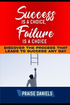 Paperback Success Is a Choice, Failure Is a Choice: Discover The Process That Leads To Success Any Day Book
