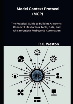 Model Context Protocol (MCP) The Practical Guide to Building AI Agents: Connect LLMs to Your Tools, Data, and APIs to Unlock Real-World Automation
