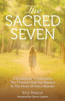 Paperback The Sacred Seven: A Guidebook to Unlocking the 7 Desires God Has Placed in the Heart of Every Woman Book
