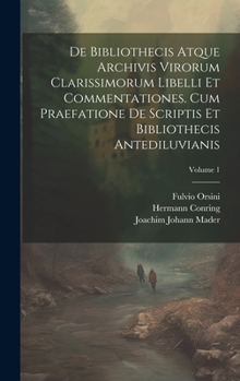 Hardcover De Bibliothecis Atque Archivis Virorum Clarissimorum Libelli Et Commentationes. Cum Praefatione De Scriptis Et Bibliothecis Antediluvianis; Volume 1 [Latin] Book