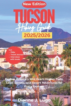 Tucson Hiking Guide 2026: Explore Arizona’s Wild Heart: Hidden Trails, Local Secrets, and Desert Adventures for Every Explorer