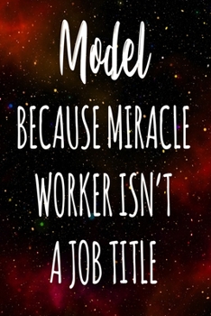 Model Because Miracle Worker Isn't A Job Title: The perfect gift for the professional in your life - Funny 119 page lined journal!