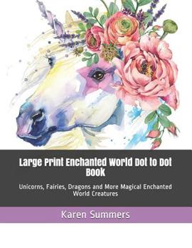 Paperback Large Print Enchanted World Dot to Dot Book: Unicorns, Fairies, Dragons and More Magical Enchanted World Creatures [Large Print] Book