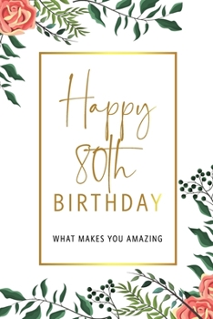 Happy 80th Birthday -What Makes You Amazing: Eightieth Birthday Gift, Sentimental Journal Keepsake With Inspirational Quotes for Women. Write 20 ... Girl. Personalized Book Better Than A Card!
