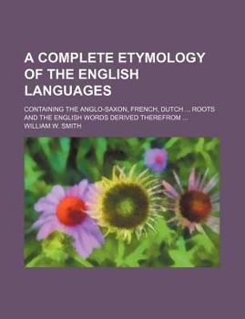 Paperback A Complete Etymology of the English Languages; Containing the Anglo-Saxon, French, Dutch Roots and the English Words Derived Therefrom Book