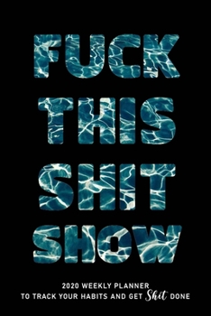 Fuck This Shit Show: 2020 weekly Planner To Track Your Fuckery And Get Shit Done - Swear Words Included! - White Elephant Gag Gift Calendar