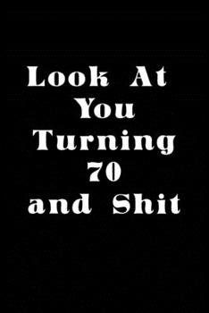 LOOK AT YOU TURNING 70 AND SHIT JOURNAL: A Nice Gift Idea Funny Birthday Gifts Journal Lined Notebook 6x9 120 Pages