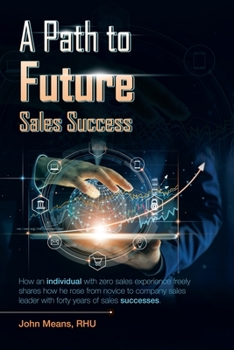 Paperback A Path to Future Sales Success: How an Individual with Zero Sales Experience Freely Shares How He Rose from Novice to Company Sales Leader with Forty Book