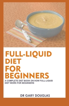 Paperback Full-Liquid Diet for Beginners: A Complete Diet Book on How Full-Liquid Diet Work for Beginners Book