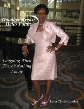 Paperback Goodbye Breast, Hello Faith: Laughing When There's Nothing Funny Book