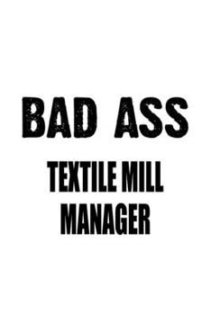 Paperback Bad Ass Textile Mill Manager: Best Textile Mill Manager Notebook, Textile Mill Managing/Organizer Journal Gift, Diary, Doodle Gift or Notebook - 6 x Book