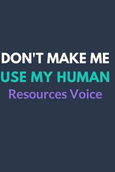Don't Make Me Use My Human Resources Voice.: Gift For Co Worker, Best Gag Gift, Work Journal, Boss Notebook, (110 Pages, Lined , 6 x 9)