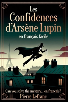 Les Confidences d'Arsène Lupin en Français Facile: French Graded Reader for Intermediates (Level B1) – Learn French with Mystery Short Stories (French Edition)