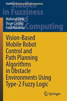 Paperback Vision-Based Mobile Robot Control and Path Planning Algorithms in Obstacle Environments Using Type-2 Fuzzy Logic Book