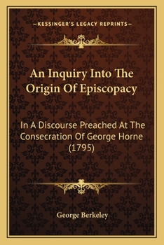 An Inquiry Into the Origin of Episcopacy: In a Discourse Preached at the Consecration of George Horne