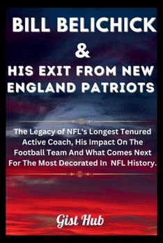 Paperback Bill Belichick & His Exit From New England Patriots: The Legacy of NFL's Longest Tenured Active Coach, His Impact On The Football Team And What Comes Book