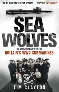 Paperback Sea Wolves: The Extraordinary Story of Britain's Ww2 Submarines. Tim Clayton Book