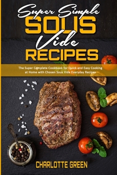 Paperback Super Simple Sous Vide Recipes: The Super Complete Cookbook for Quick and Easy Cooking at Home with Chosen Sous Vide Everyday Recipes Book