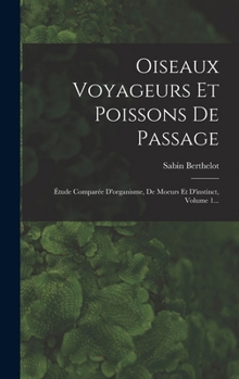 Hardcover Oiseaux Voyageurs Et Poissons De Passage: Étude Comparée D'organisme, De Moeurs Et D'instinct, Volume 1... [French] Book