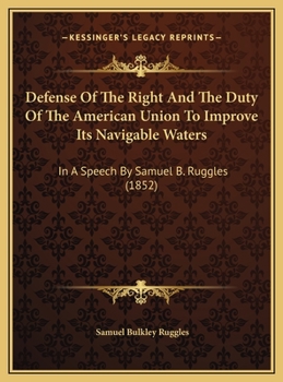Defense of the Right and the Duty of the American Union to Improve Its Navigable Waters: In a Speech by Samuel B. Ruggles