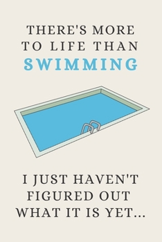 There's More To Life Than Swimming - I Just Haven't Figured Out What It Is Yet...: Funny Novelty Swimming Gift For Competitive Swimmers & Swimming Lovers - Lined Notebook